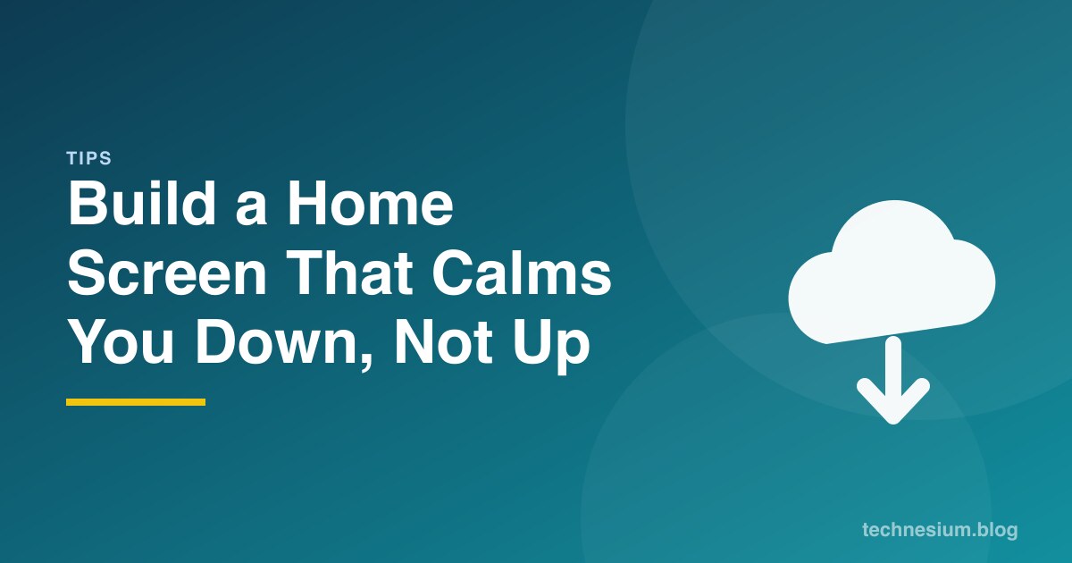 Build a Home Screen That Calms You Down, Not Up