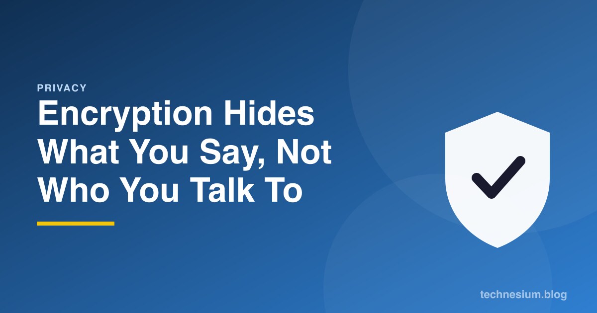 Encryption Hides What You Say, Not Who You Talk To