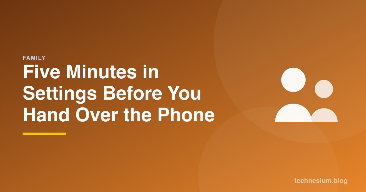 Five Minutes in Settings Before You Hand Over the Phone