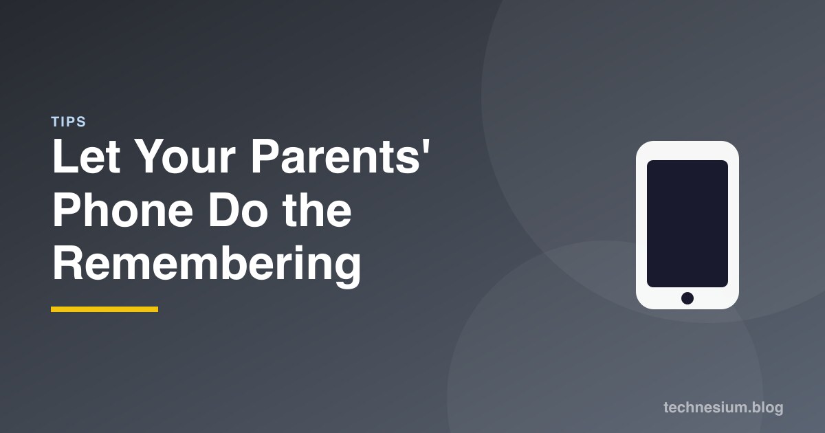 Let Your Parents' Phone Do the Remembering
