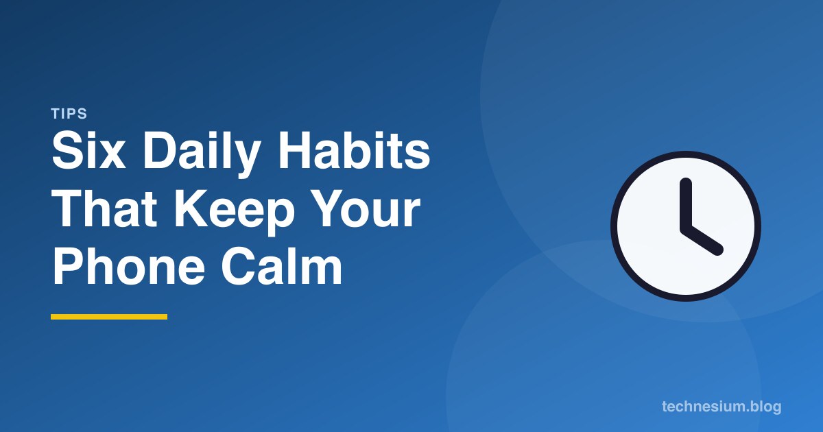 Six Daily Habits That Keep Your Phone Calm