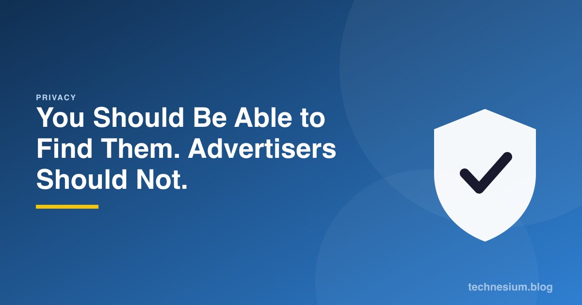 You Should Be Able to Find Them. Advertisers Should Not.