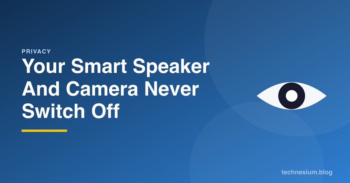 Your Smart Speaker And Camera Never Switch Off