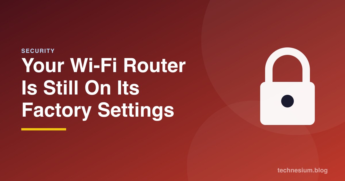 Your Wi-Fi Router Is Still On Its Factory Settings